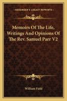 Memoirs Of The Life, Writings And Opinions Of The Rev. Samuel Parr V2 1163123439 Book Cover