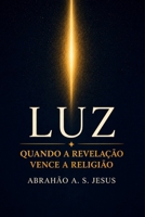 LUZ: QUANDO A REVELAÇÃO VENCE A RELIGIÃO (Portuguese Edition) B0GHF5VF6V Book Cover