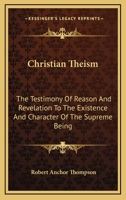 Christian Theism: The Testimony of Reason and Revelation to the Existence and Character of the Supreme Being (Classic Reprint) 0548299021 Book Cover