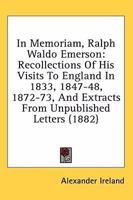 In Memoriam, Ralph Waldo Emerson: Recollections Of His Visits To England In 1833, 1847-48, 1872-73, And Extracts From Unpublished Letters 1013560159 Book Cover