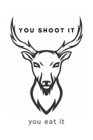 You Shoot It You Eat It: Funny Hunting Notebook Gift Idea For Passionate Hunter - 120 Pages (6" x 9") Hilarious Gag Present 1673665772 Book Cover