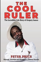 The Cool Ruler-The Incredible Life Story of Gregory Isaacs(Message, Missteps and Mastery of a Musical Maestro) B0GWFN987D Book Cover