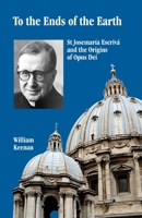 To the Ends of the Earth: St Josemaria Escriva and the Origins of Opus Dei 1517349761 Book Cover