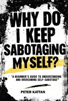 Why Do I Keep Sabotaging Myself? A Beginner’s Guide to Understanding and Overcoming Self-Sabotage B0FHC2YCBQ Book Cover