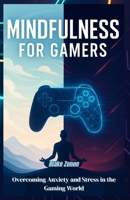 Mindfulness for Gamers: Overcoming Anxiety and Stress in the Gaming World B0FSKPY8R7 Book Cover