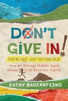 Don't Give In!: How an Average Middle-Aged Woman Took Back Her Health B0F1W9NC9H Book Cover