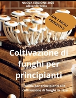 COLTIVAZIONE DI FUNGHI PER PRINCIPIANTI: Guida per principianti alla coltivazione di funghi in casa (Italian Edition) B0DTJTHFS1 Book Cover