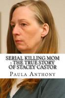 Serial Killing Mom : The True Story of Stacey Castor: A collection of True Crime 1540640299 Book Cover