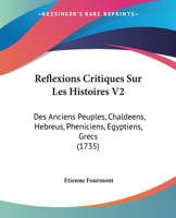 Reflexions Critiques Sur Les Histoires V2: Des Anciens Peuples, Chaldeens, Hebreus, Pheniciens, Egyptiens, Grecs (1735) 1166205258 Book Cover