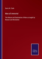 Man all immortal: The Nature and Destination of Man as taught by Reason and Revelation 142555203X Book Cover