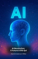 AI Revolution: Il Futuro è Già Qui: Guida essenziale per comprendere come l'Intelligenza Artificiale sta trasformando il nostro mondo B0FPB7QJ88 Book Cover