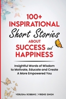 100+ Inspirational Short Stories About Success and Happiness: : Insightful Words of Wisdom to Motivate, Educate and Create a More Empowered You 1922113409 Book Cover