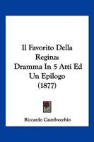 Il Favorito Della Regina: Dramma In 5 Atti Ed Un Epilogo (1877) 1276442882 Book Cover