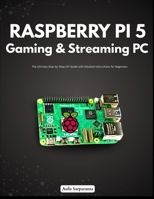 Raspberry Pi 5 Gaming & Streaming PC: The Ultimate Step-by-Step DIY Guide with Detailed Instructions for Beginners B0FK4Z2TKN Book Cover