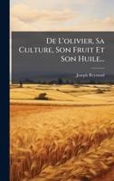 De L'olivier, Sa Culture, Son Fruit Et Son Huile... (French Edition) 1024641600 Book Cover