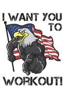 I Want You To Workout: Funny Workout Notebook for any patriotic bodybuilding and fitness enthusiast. DIY Fitness Tracker Gym Motivational Quotes ... Exercise Note Book - 120 Dot Grid Pages 1679510703 Book Cover