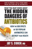 What You Must Know about the Hidden Dangers of Antibiotics: How the Side Effects of Six Popular Antibiotics Can Destroy Your Health 0757004695 Book Cover