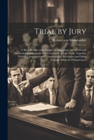 Trial by Jury: A Brief Review of its Origin, Development and Merits and Practical Discussions on Actual Conduct of Jury Trials, Together With A ... and Other Cognate Subjects of Importance 1021471704 Book Cover