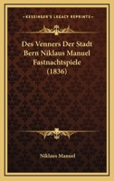 Des Venners Der Stadt Bern Niklaus Manuel Fastnachtspiele (1836) 1286584345 Book Cover
