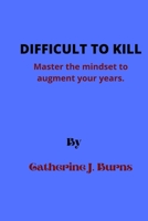 DIFFICULT TO KILL: Master the mindset to augment your years B0B9QWVTFG Book Cover