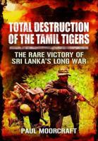 Total Destruction of the Tamil Tigers: The Rare Victory of Sri Lanka's Long War 1781593043 Book Cover