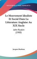 Le Mouvement Idealiste Et Social Dans La Litterature Anglaise Au XIX Siecle: John Ruskin (1900) 1160166536 Book Cover