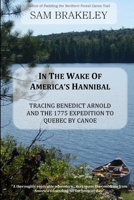 In the Wake of America's Hannibal: Tracing Benedict Arnold and the 1775 Expedition to Quebec by Canoe 1329681517 Book Cover