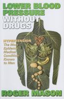 Lower Blood Pressure Without Drugs: Hypertension. the Most Epidemic Medical Condition Known to Man 1884820824 Book Cover