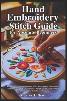 Hand Embroidery Stitch Guide for Absolute Beginners: A Step-by-Step Guide with 100+ Easy Hand Embroidery Stitches, Clear Explanations, Helpful Tips, and Simple Techniques for Confident Results B0GJ5PVBRK Book Cover
