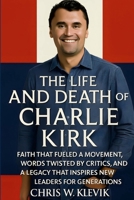 The Life and Death of Charlie Kirk: Faith, Legacy, and a Movement That Inspired a Generation.: FAITH THAT FUELED A MOVEMENT, WORDS TWISTED BY CRITICS, ... THAT INSPIRES NEW LEADERS FOR GENERATIONS 125706648X Book Cover
