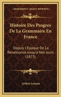 Histoire Des Progres De La Grammaire En France: Depuis L'Epoque De La Renaissance Jusqu'a Nos Jours (1873) 1144951739 Book Cover