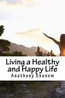 Living a Healthy and Happy Life 1542537290 Book Cover