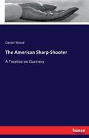 The American Sharp-shooter; A Treatise On Gunnery, Illustrating The Practical Use Of The Telescope As A Sight, As Applicable To The Rifle, Rifle Battery, Artillery, & C. 3337191673 Book Cover