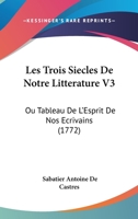 Les Trois Siecles De Notre Litterature V3: Ou Tableau De L'Esprit De Nos Ecrivains (1772) 1166060535 Book Cover