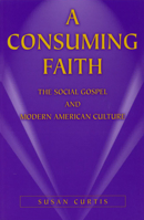 A Consuming Faith: The Social Gospel and Modern American Culture 0826213626 Book Cover