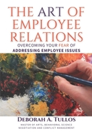 THE ART OF EMPLOYEE RELATIONS: Overcoming Your Fear of Addressing Employee Issues B08F6CGCB7 Book Cover