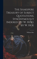 The Shakspere Treasury of Subject Quotations, Synonymously Indexed [By W. Hoe]. by W. Hoe 1022506064 Book Cover