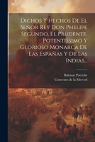 Dichos Y Hechos De El Señor Rey Don Phelipe Segundo, El Prudente, Potentissimo Y Glorioso Monarca De Las Españas Y De Las Indias... 102261231X Book Cover