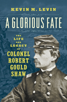 A Glorious Fate: The Life and Legacy of Colonel Robert Gould Shaw (Civil War America) 1469697173 Book Cover