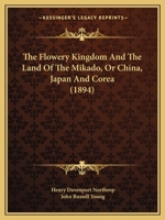 The Flowery Kingdom and the Land of the Mikado Or, China, Japan and Corea 1345116152 Book Cover