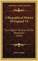 A Biographical History Of England V6: From Egbert The Great To The Revolution 0548738238 Book Cover