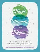 Music, Memory, and Meaning: How to Effectively Use Music to Connect with Aging Loved Ones 0999246909 Book Cover
