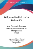 Did Jesus Really Live? A Debate V1: Yes! Contends Reverend Crapsey, No! Contends Mr. Mangasarian 1436822017 Book Cover