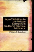 Key of Solutions to the Written Examples in Bradbury's Eaton's Practical Arithmetic 0469223588 Book Cover