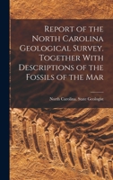 Report of the North Carolina Geological Survey. Together With Descriptions of the Fossils of the Mar 101755501X Book Cover