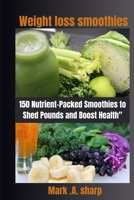 Weight loss smoothies: "150 Nutrient-Packed Smoothies to Shed Pounds and Boost Health" B0CH2F2M8D Book Cover