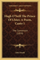 Hugh O’Neill The Prince Of Ulster, A Poem, Canto 1: The Conversion 1017333122 Book Cover