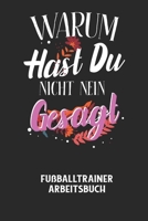 WARUM HAST DU NICHT NEIN GESAGT - Fu�balltrainer Arbeitsbuch: Dokumentiere deine Spielerleistungen f�r die stetige Verbesserungen deines gesamten Teams! B0842KV7QW Book Cover