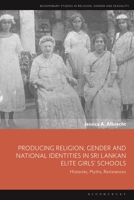 Producing Religion, Gender and National Identities in Sri Lankan Elite Girls’ Schools: Histories, Myths, Resistances (Bloomsbury Studies in Religion, Gender, and Sexuality) 1350577340 Book Cover