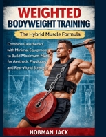 Weighted Bodyweight Training: The Hybrid Muscle Formula: Combine Calisthenics with Minimal Equipment to Build Maximum Mass for Aesthetic Physiques and Real-World Strength B0GFMT3M6X Book Cover